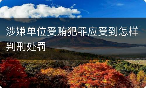 涉嫌单位受贿犯罪应受到怎样判刑处罚