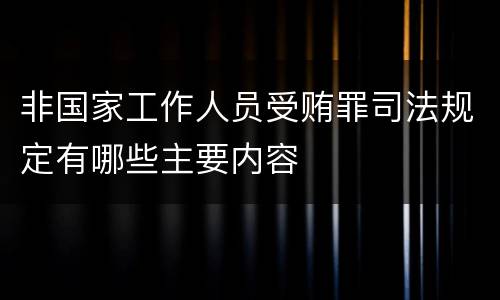 非国家工作人员受贿罪司法规定有哪些主要内容