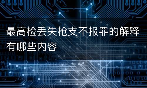 最高检丢失枪支不报罪的解释有哪些内容