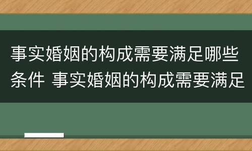 事实婚姻的构成需要满足哪些条件 事实婚姻的构成需要满足哪些条件才能立案