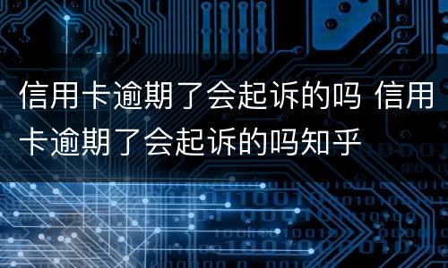 信用卡逾期了会起诉的吗 信用卡逾期了会起诉的吗知乎