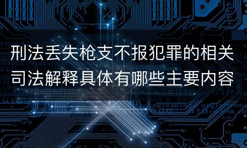 刑法丢失枪支不报犯罪的相关司法解释具体有哪些主要内容