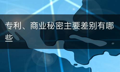 专利、商业秘密主要差别有哪些