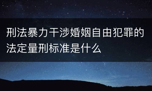 刑法暴力干涉婚姻自由犯罪的法定量刑标准是什么