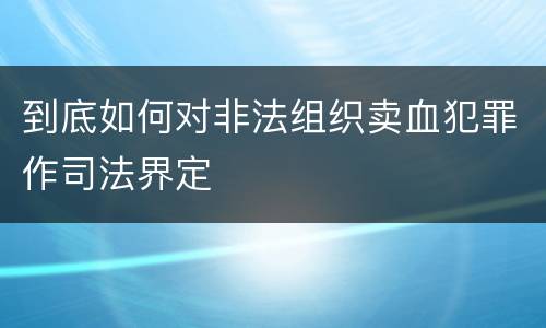 到底如何对非法组织卖血犯罪作司法界定