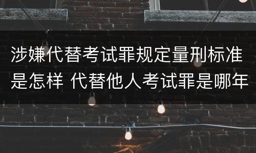 涉嫌代替考试罪规定量刑标准是怎样 代替他人考试罪是哪年规定