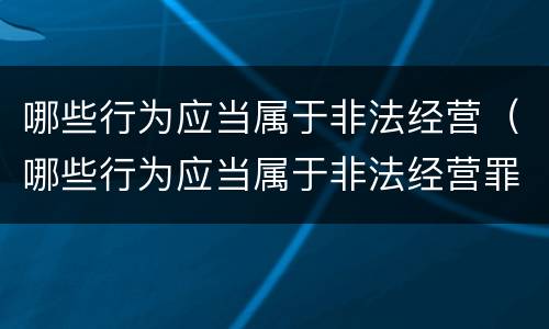 哪些行为应当属于非法经营（哪些行为应当属于非法经营罪）