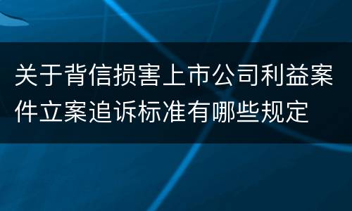 关于背信损害上市公司利益案件立案追诉标准有哪些规定