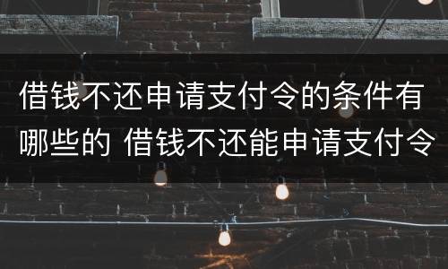 借钱不还申请支付令的条件有哪些的 借钱不还能申请支付令吗