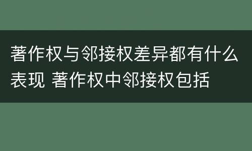 著作权与邻接权差异都有什么表现 著作权中邻接权包括