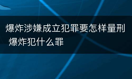 爆炸涉嫌成立犯罪要怎样量刑 爆炸犯什么罪