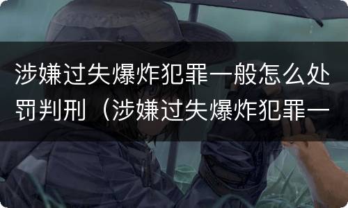 涉嫌过失爆炸犯罪一般怎么处罚判刑（涉嫌过失爆炸犯罪一般怎么处罚判刑多少年）