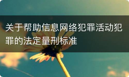 关于帮助信息网络犯罪活动犯罪的法定量刑标准