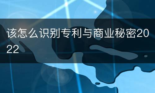 该怎么识别专利与商业秘密2022