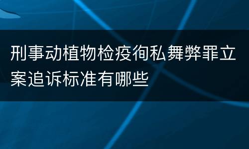 刑事动植物检疫徇私舞弊罪立案追诉标准有哪些