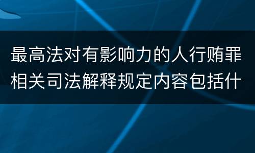 最高法对有影响力的人行贿罪相关司法解释规定内容包括什么