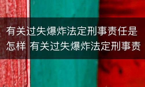 有关过失爆炸法定刑事责任是怎样 有关过失爆炸法定刑事责任是怎样规定的