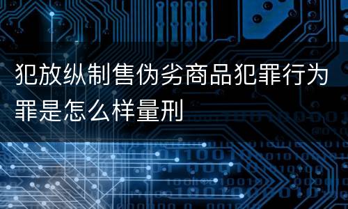 犯放纵制售伪劣商品犯罪行为罪是怎么样量刑