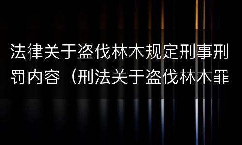 法律关于盗伐林木规定刑事刑罚内容（刑法关于盗伐林木罪）