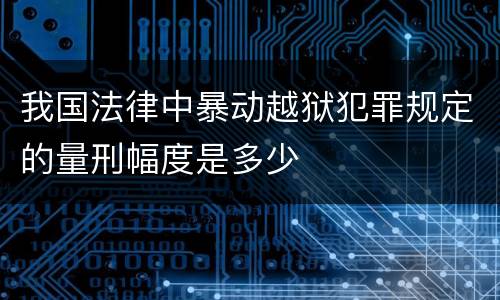 我国法律中暴动越狱犯罪规定的量刑幅度是多少