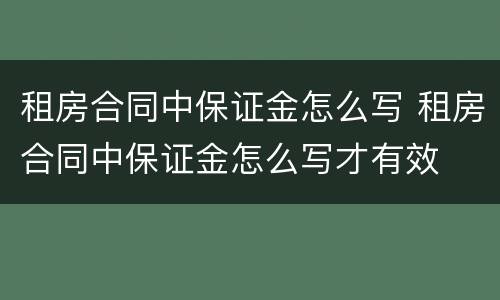 租房合同中保证金怎么写 租房合同中保证金怎么写才有效