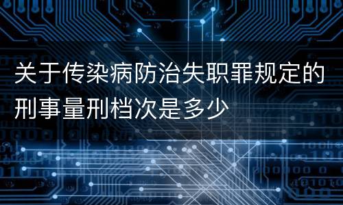 关于传染病防治失职罪规定的刑事量刑档次是多少