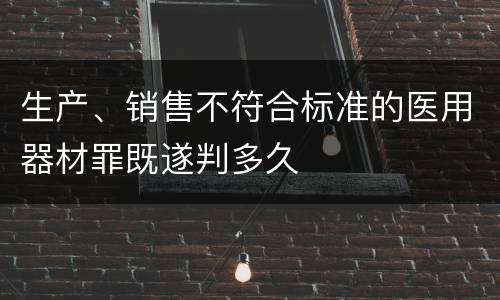 生产、销售不符合标准的医用器材罪既遂判多久