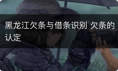 黑龙江欠条与借条识别 欠条的认定