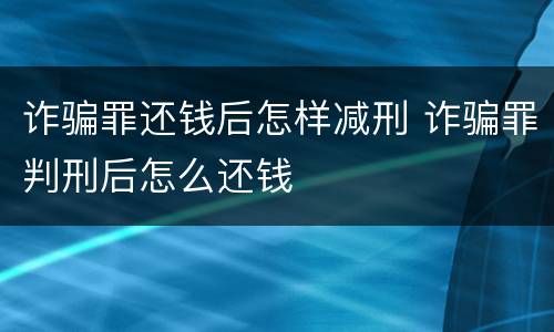 诈骗罪还钱后怎样减刑 诈骗罪判刑后怎么还钱