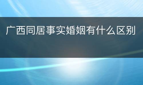 广西同居事实婚姻有什么区别