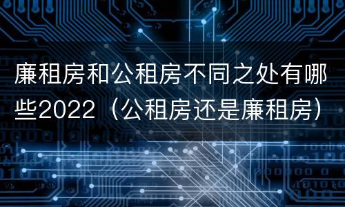 廉租房和公租房不同之处有哪些2022（公租房还是廉租房）
