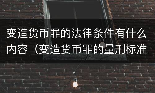 变造货币罪的法律条件有什么内容（变造货币罪的量刑标准）