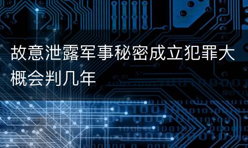 故意泄露军事秘密成立犯罪大概会判几年