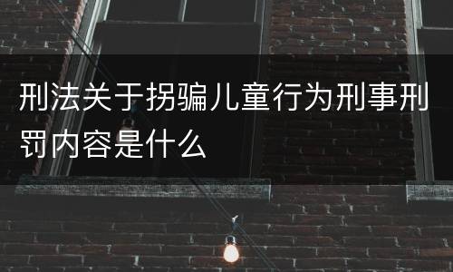 刑法关于拐骗儿童行为刑事刑罚内容是什么