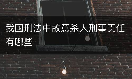 我国刑法中故意杀人刑事责任有哪些