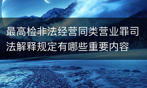 最高检非法经营同类营业罪司法解释规定有哪些重要内容