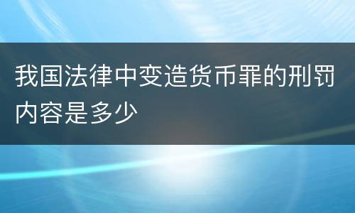 我国法律中变造货币罪的刑罚内容是多少