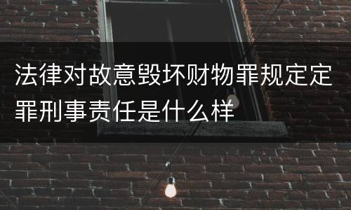 法律对故意毁坏财物罪规定定罪刑事责任是什么样