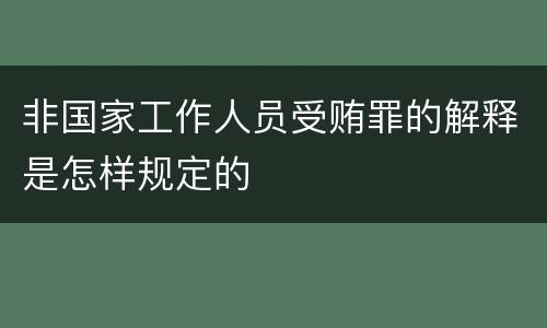 非国家工作人员受贿罪的解释是怎样规定的