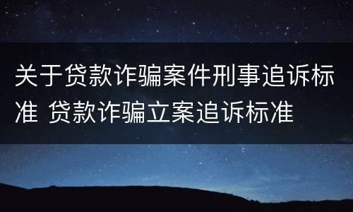关于贷款诈骗案件刑事追诉标准 贷款诈骗立案追诉标准