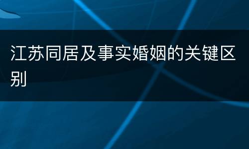 江苏同居及事实婚姻的关键区别