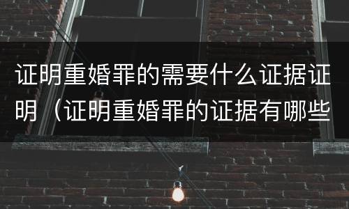 证明重婚罪的需要什么证据证明（证明重婚罪的证据有哪些）