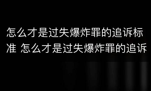 怎么才是过失爆炸罪的追诉标准 怎么才是过失爆炸罪的追诉标准呢