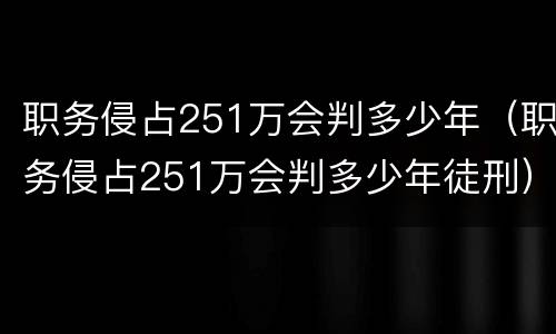 职务侵占251万会判多少年（职务侵占251万会判多少年徒刑）