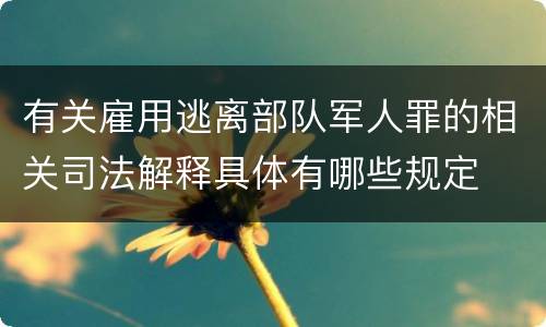 有关雇用逃离部队军人罪的相关司法解释具体有哪些规定