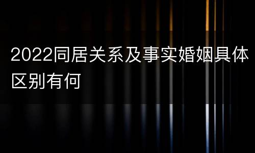 2022同居关系及事实婚姻具体区别有何