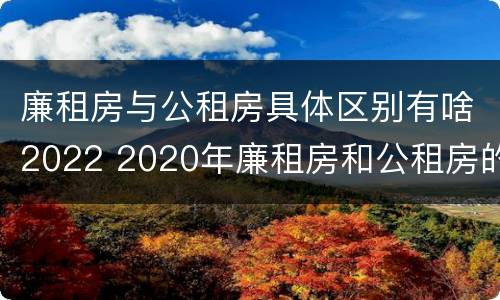 廉租房与公租房具体区别有啥2022 2020年廉租房和公租房的区别