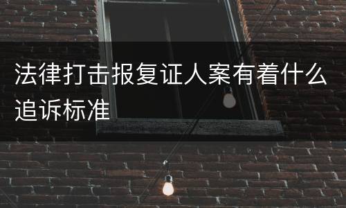 法律打击报复证人案有着什么追诉标准