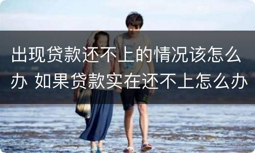 出现贷款还不上的情况该怎么办 如果贷款实在还不上怎么办