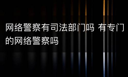 网络警察有司法部门吗 有专门的网络警察吗